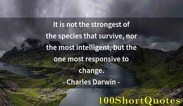 Quote by Albert Einstein: It is not the strongest of the species that survive, nor the most intelligent, but the one most resp...