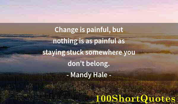 Quote by Albert Einstein: Change is painful, but nothing is as painful as staying stuck somewhere you don’t belong.