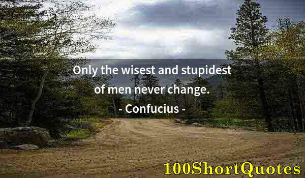 Quote by Albert Einstein: Only the wisest and stupidest of men never change.