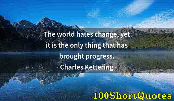 Quote by Albert Einstein: The world hates change, yet it is the only thing that has brought progress.