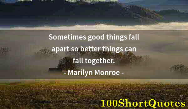 Quote by Albert Einstein: Sometimes good things fall apart so better things can fall together.