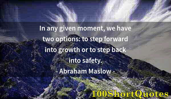 Quote by Albert Einstein: In any given moment, we have two options: to step forward into growth or to step back into safety.