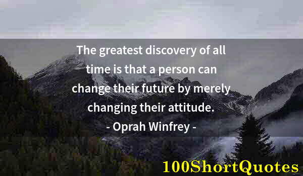 Quote by Albert Einstein: The greatest discovery of all time is that a person can change their future by merely changing their...