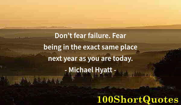 Quote by Albert Einstein: Don’t fear failure. Fear being in the exact same place next year as you are today.