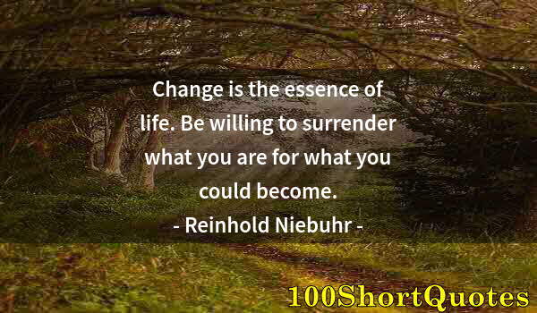 Quote by Albert Einstein: Change is the essence of life. Be willing to surrender what you are for what you could become.