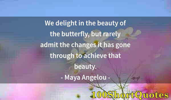 Quote by Albert Einstein: We delight in the beauty of the butterfly, but rarely admit the changes it has gone through to achie...