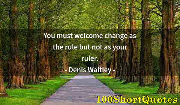 Quote by Albert Einstein: You must welcome change as the rule but not as your ruler.