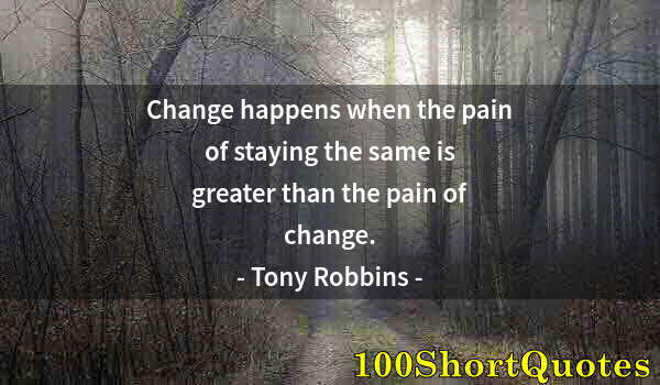 Quote by Albert Einstein: Change happens when the pain of staying the same is greater than the pain of change.