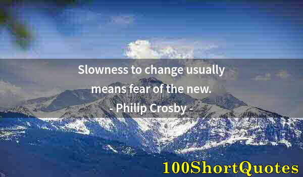 Quote by Albert Einstein: Slowness to change usually means fear of the new.