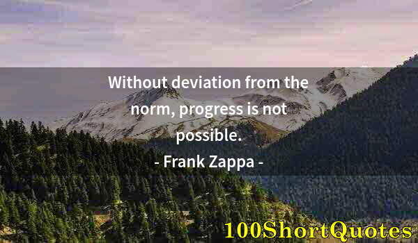 Quote by Albert Einstein: Without deviation from the norm, progress is not possible.