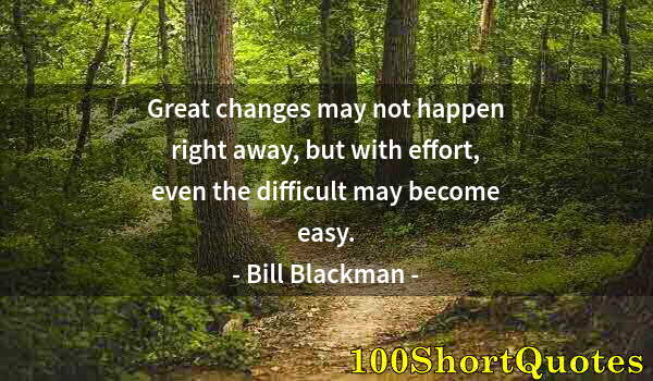 Quote by Albert Einstein: Great changes may not happen right away, but with effort, even the difficult may become easy.