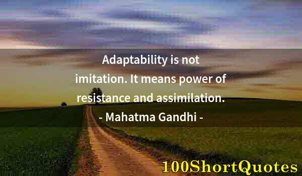 Quote by Albert Einstein: Adaptability is not imitation. It means power of resistance and assimilation.