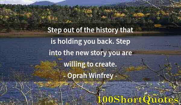 Quote by Albert Einstein: Step out of the history that is holding you back. Step into the new story you are willing to create.