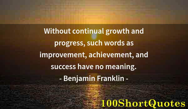 Quote by Albert Einstein: Without continual growth and progress, such words as improvement, achievement, and success have no m...