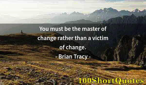 Quote by Albert Einstein: You must be the master of change rather than a victim of change.