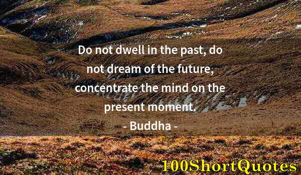 Quote by Albert Einstein: Do not dwell in the past, do not dream of the future, concentrate the mind on the present moment.