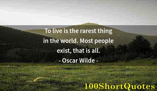 Quote by Albert Einstein: To live is the rarest thing in the world. Most people exist, that is all.