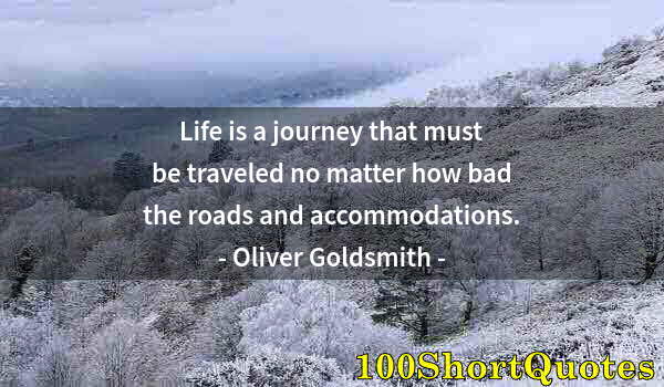 Quote by Albert Einstein: Life is a journey that must be traveled no matter how bad the roads and accommodations.