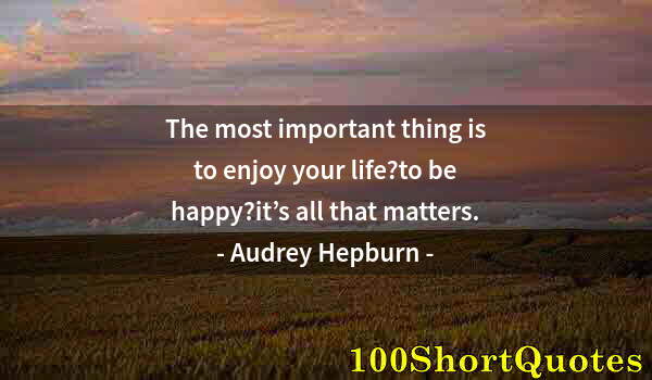 Quote by Albert Einstein: The most important thing is to enjoy your life?to be happy?it’s all that matters.