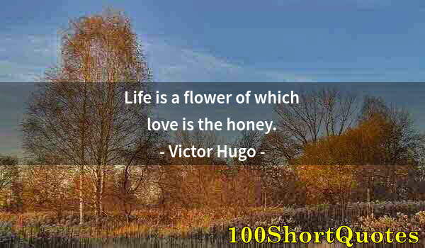 Quote by Albert Einstein: Life is a flower of which love is the honey.