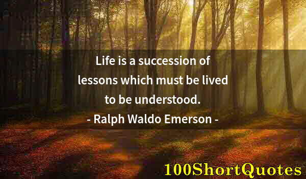 Quote by Albert Einstein: Life is a succession of lessons which must be lived to be understood.