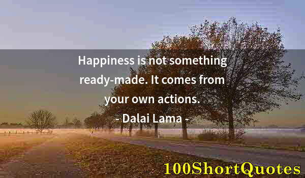 Quote by Albert Einstein: Happiness is not something ready-made. It comes from your own actions.