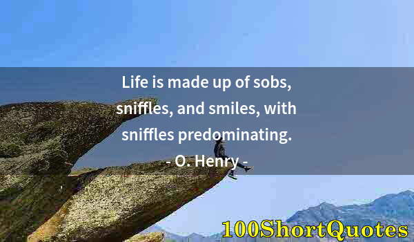 Quote by Albert Einstein: Life is made up of sobs, sniffles, and smiles, with sniffles predominating.