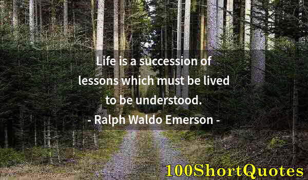 Quote by Albert Einstein: Life is a succession of lessons which must be lived to be understood.