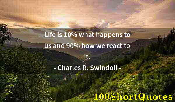 Quote by Albert Einstein: Life is 10% what happens to us and 90% how we react to it.