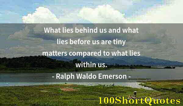 Quote by Albert Einstein: What lies behind us and what lies before us are tiny matters compared to what lies within us.