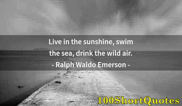 Quote by Albert Einstein: Live in the sunshine, swim the sea, drink the wild air.