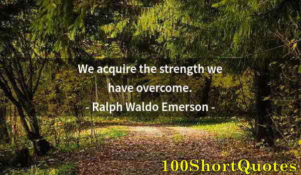 Quote by Albert Einstein: We acquire the strength we have overcome.