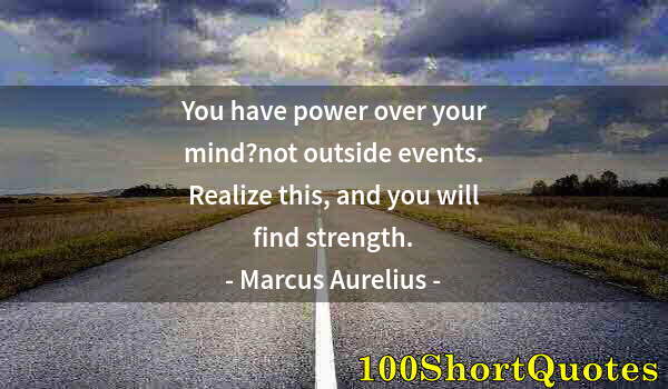 Quote by Albert Einstein: You have power over your mind?not outside events. Realize this, and you will find strength.