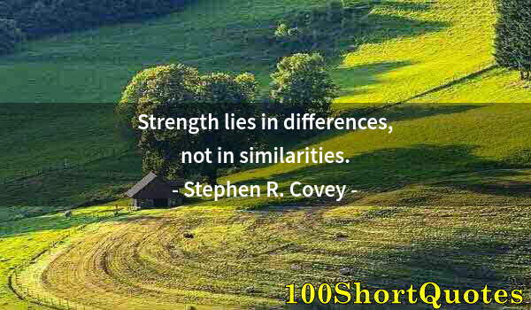 Quote by Albert Einstein: Strength lies in differences, not in similarities.