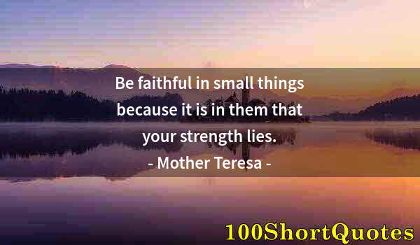 Quote by Albert Einstein: Be faithful in small things because it is in them that your strength lies.