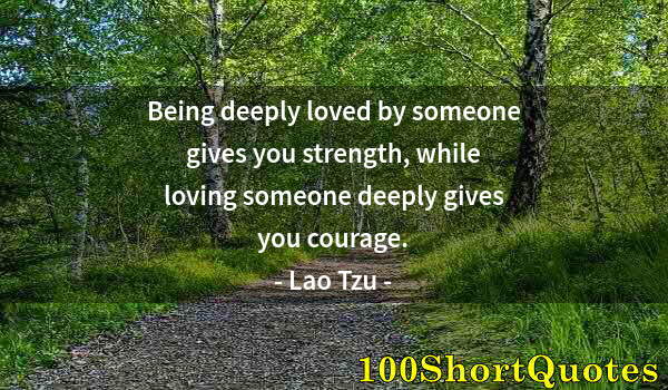 Quote by Albert Einstein: Being deeply loved by someone gives you strength, while loving someone deeply gives you courage.