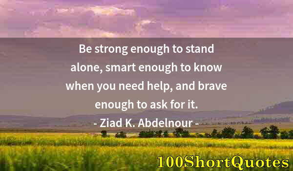 Quote by Albert Einstein: Be strong enough to stand alone, smart enough to know when you need help, and brave enough to ask fo...