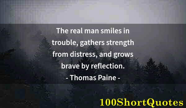 Quote by Albert Einstein: The real man smiles in trouble, gathers strength from distress, and grows brave by reflection.