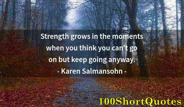 Quote by Albert Einstein: Strength grows in the moments when you think you can’t go on but keep going anyway.