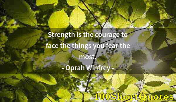 Quote by Albert Einstein: Strength is the courage to face the things you fear the most.