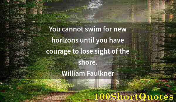 Quote by Albert Einstein: You cannot swim for new horizons until you have courage to lose sight of the shore.