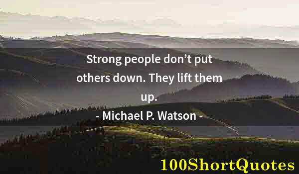 Quote by Albert Einstein: Strong people don’t put others down. They lift them up.