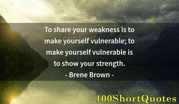 Quote by Albert Einstein: To share your weakness is to make yourself vulnerable; to make yourself vulnerable is to show your s...