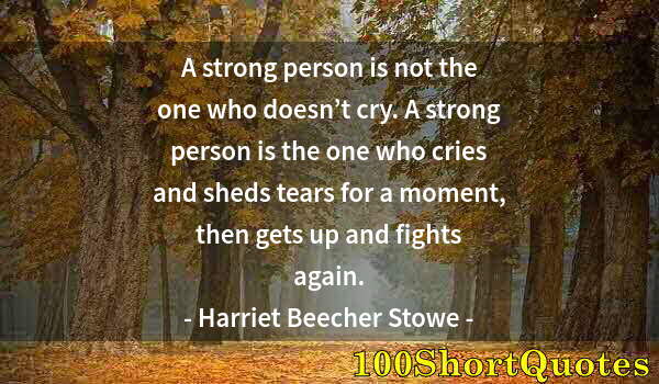 Quote by Albert Einstein: A strong person is not the one who doesn’t cry. A strong person is the one who cries and sheds tears...