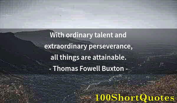 Quote by Albert Einstein: With ordinary talent and extraordinary perseverance, all things are attainable.