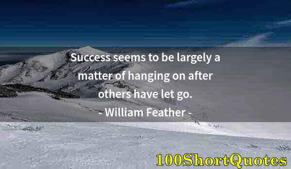 Quote by Albert Einstein: Success seems to be largely a matter of hanging on after others have let go.