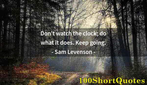 Quote by Albert Einstein: Don’t watch the clock; do what it does. Keep going.