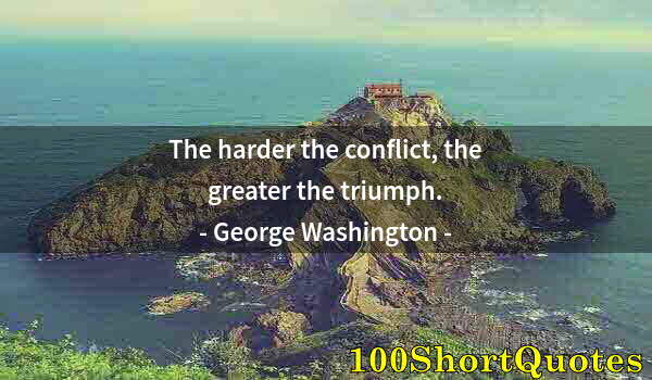 Quote by Albert Einstein: The harder the conflict, the greater the triumph.