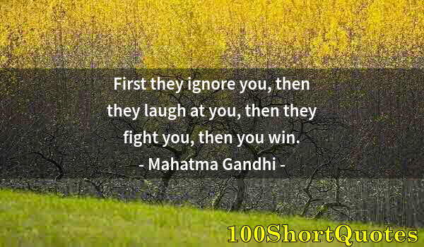 Quote by Albert Einstein: First they ignore you, then they laugh at you, then they fight you, then you win.