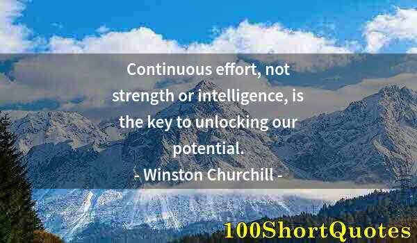 Quote by Albert Einstein: Continuous effort, not strength or intelligence, is the key to unlocking our potential.